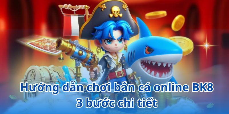 Hướng dẫn chơi bắn cá online BK8 nhanh chóng với 3 bước đơn giản